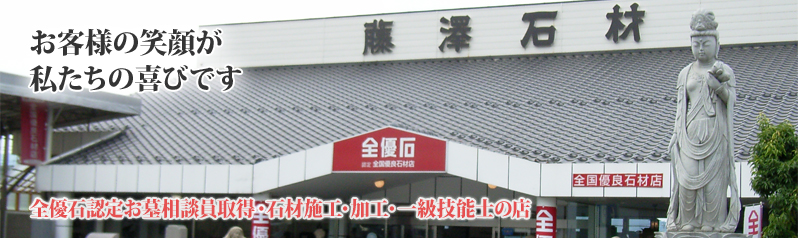 藤澤石材 お客様の笑顔が私たちの喜びです 全優石認定お墓相談員取得・石材施工・加工・一級技能士の店